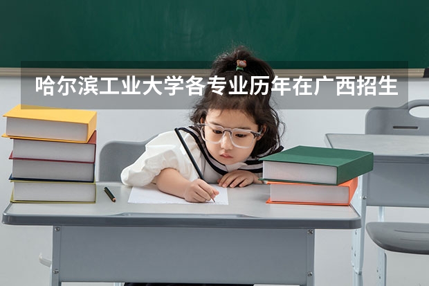 哈尔滨工业大学各专业历年在广西招生人数 学费多少钱
