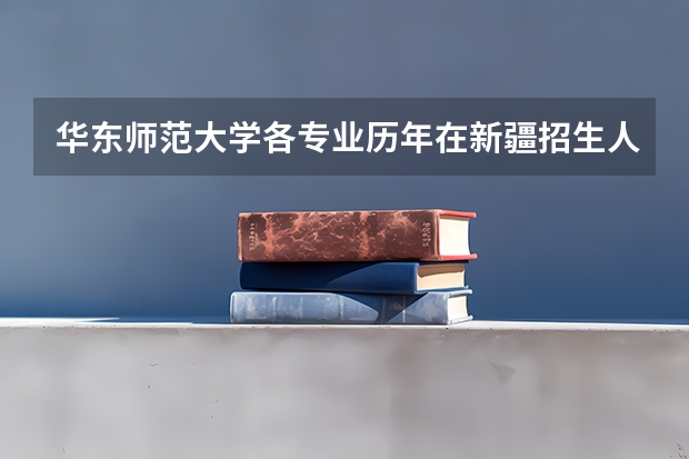 华东师范大学各专业历年在新疆招生人数 学费多少钱