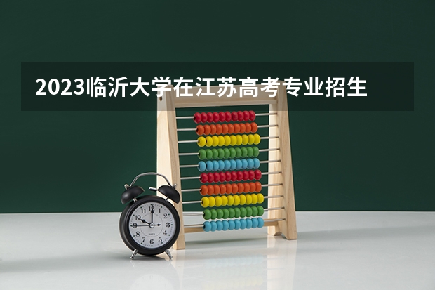 2023临沂大学在江苏高考专业招生计划人数