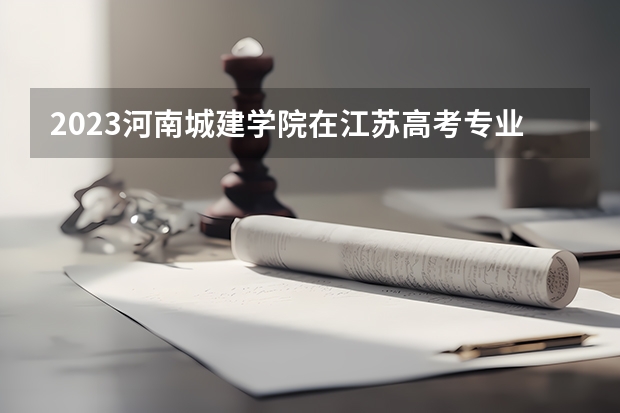 2023河南城建学院在江苏高考专业招生计划人数