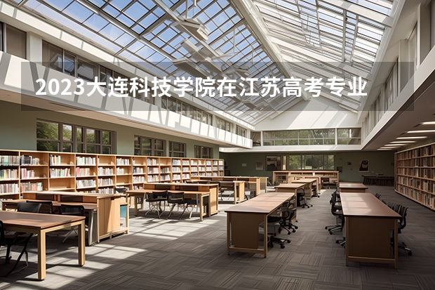 2023大连科技学院在江苏高考专业招生计划人数