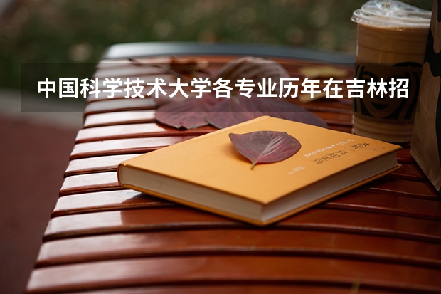 中国科学技术大学各专业历年在吉林招生人数 学费多少钱