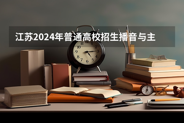 江苏2024年普通高校招生播音与主持类专业省统考考生须知