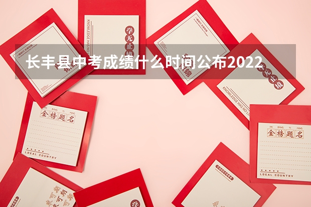 长丰县中考成绩什么时间公布2022