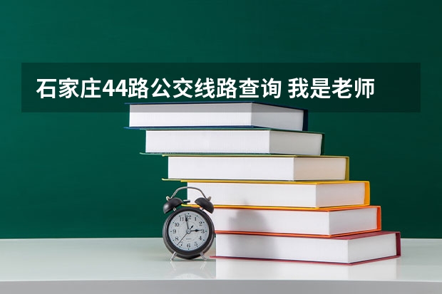 石家庄44路公交线路查询 我是老师，想去石家庄的私立学校，可以去哪？