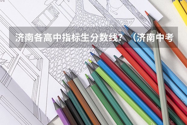 济南各高中指标生分数线？（济南中考分数线）