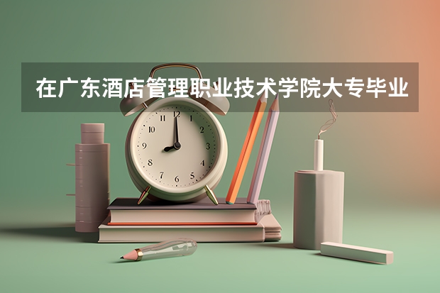 在广东酒店管理职业技术学院大专毕业后，能继续报专升本吗？