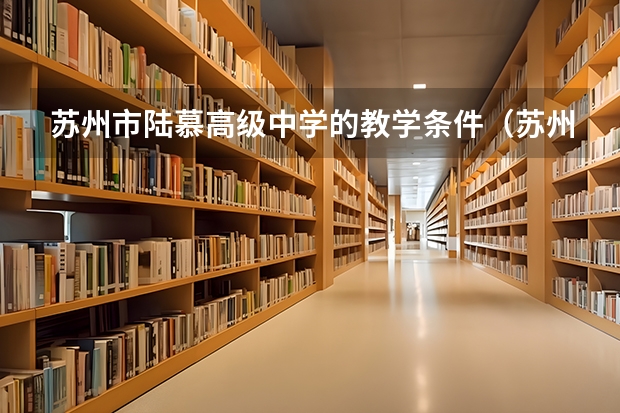 苏州市陆慕高级中学的教学条件（苏州陆慕高级中学好不好）