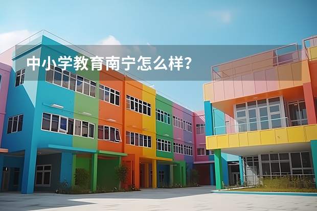 中小学教育南宁怎么样？