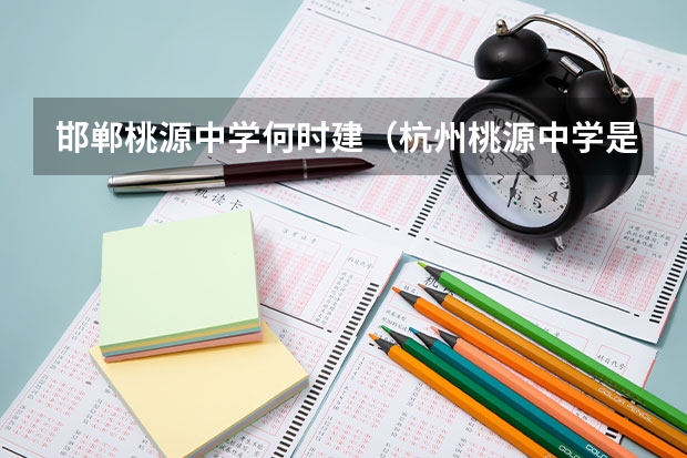 邯郸桃源中学何时建（杭州桃源中学是区重点中学嘛）