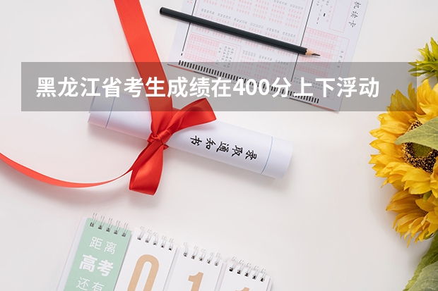 黑龙江省考生成绩在400分上下浮动。可以考什么大学