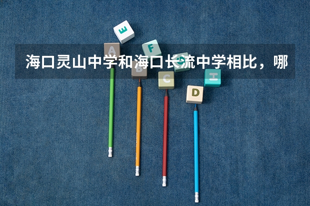 海口灵山中学和海口长流中学相比，哪个更好？