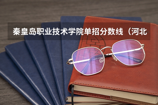 秦皇岛职业技术学院单招分数线（河北省单招十大类专业介绍）