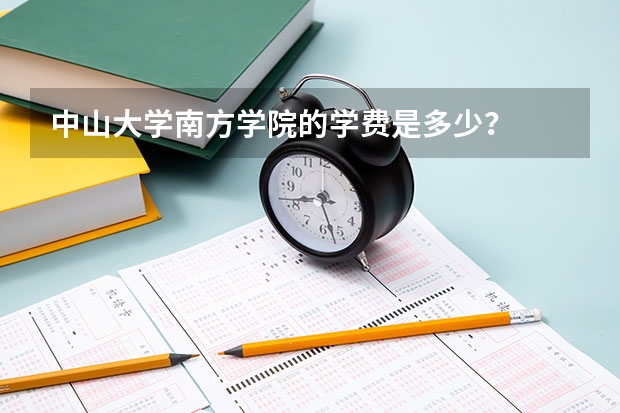 中山大学南方学院的学费是多少？