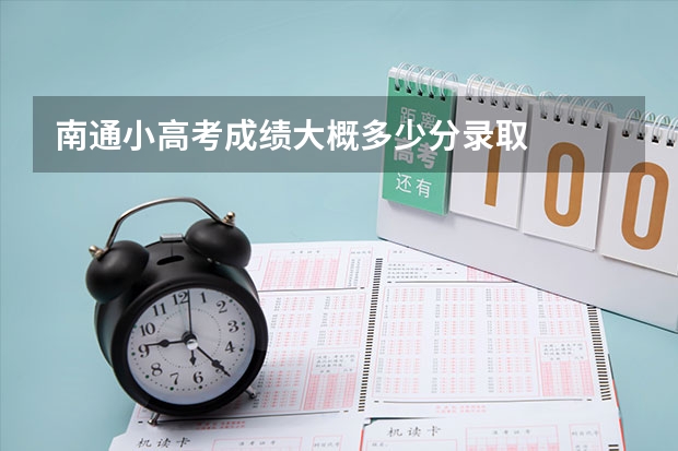 南通小高考成绩大概多少分录取