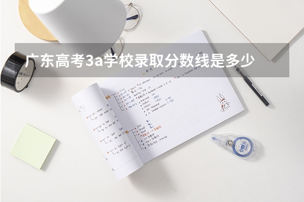 广东高考3a学校录取分数线是多少