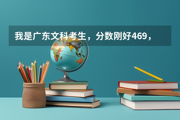 我是广东文科考生，分数刚好469，请问报哪些3A学校（广东）有比较大的把握？最好是广州的。专业方面先不管
