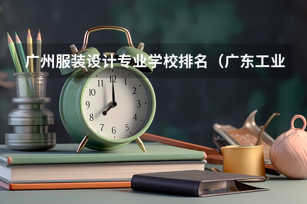 广州服装设计专业学校排名（广东工业大学专业排名）