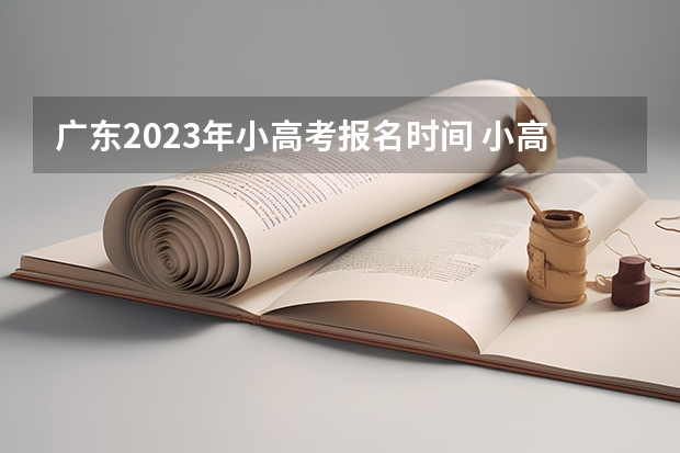 广东2023年小高考报名时间 小高考时间具体时间广东
