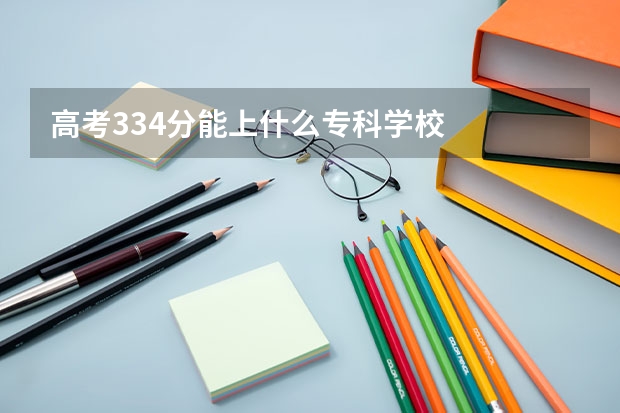 高考334分能上什么专科学校