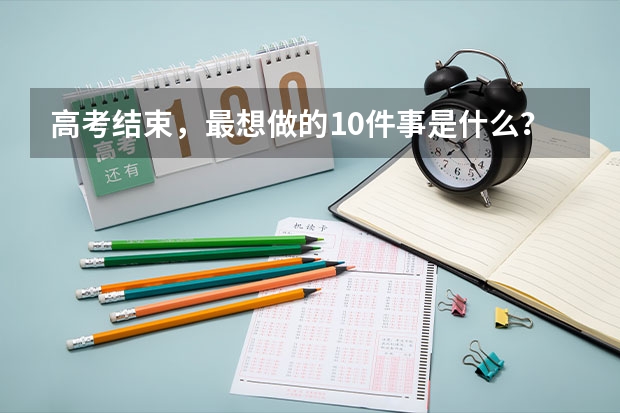 高考结束，最想做的10件事是什么？