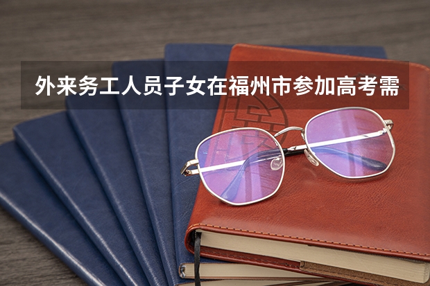 外来务工人员子女在福州市参加高考需要什么条件？