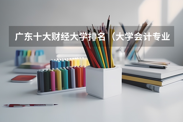 广东十大财经大学排名（大学会计专业排名）