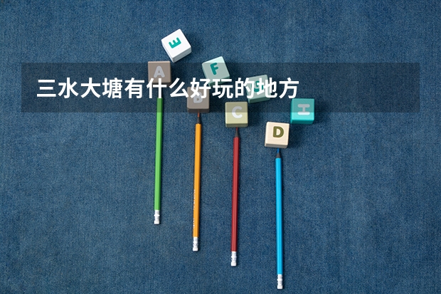 三水大塘有什么好玩的地方
