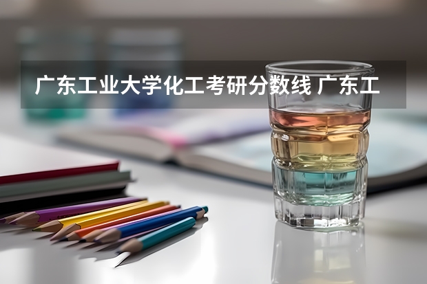 广东工业大学化工考研分数线 广东工业大学2023考研分数线？