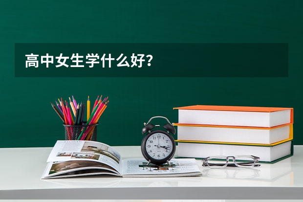 高中女生学什么好？