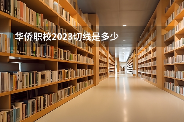 华侨职校2023切线是多少