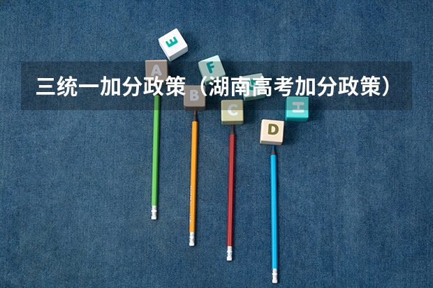 三统一加分政策（湖南高考加分政策）