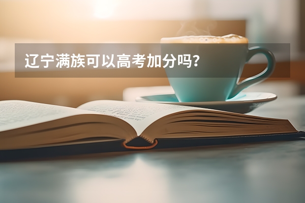 辽宁满族可以高考加分吗？
