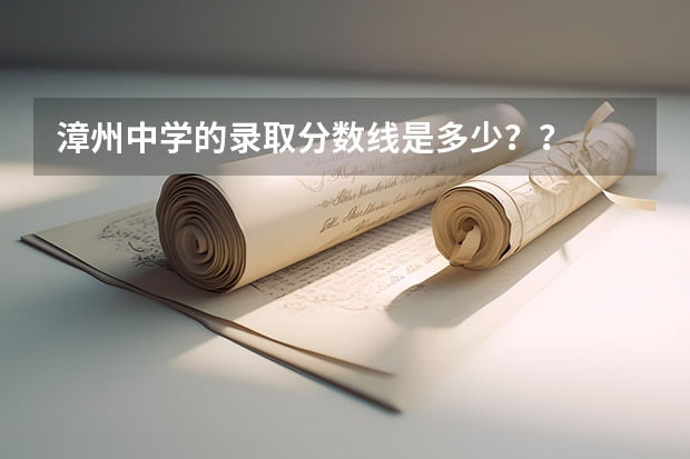 漳州中学的录取分数线是多少？？