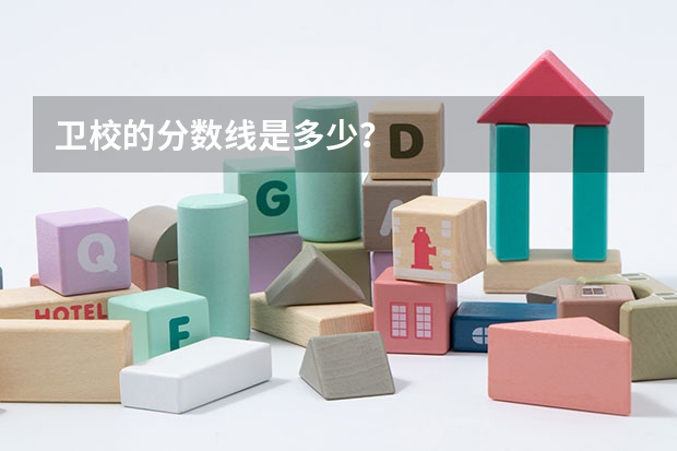 卫校的分数线是多少？