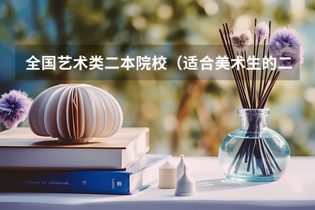 全国艺术类二本院校（适合美术生的二本大学排行榜）