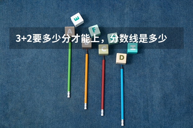 3+2要多少分才能上，分数线是多少