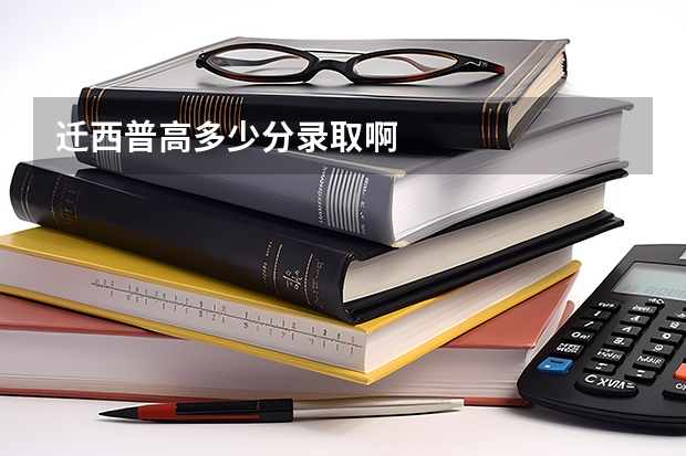迁西普高多少分录取啊
