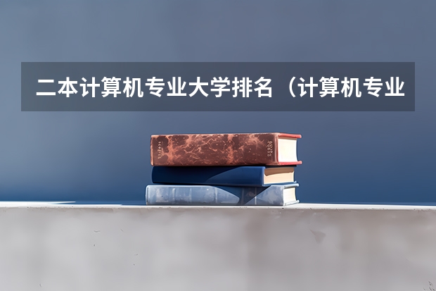 二本计算机专业大学排名（计算机专业学校全国排名二本）