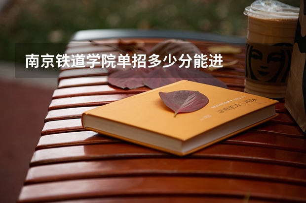 南京铁道学院单招多少分能进