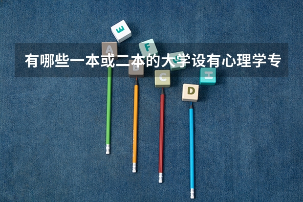 有哪些一本或二本的大学设有心理学专业（是文科也可以报的），心理学的前景怎么样，好找工作吗