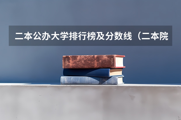 二本公办大学排行榜及分数线（二本院校公办排名）
