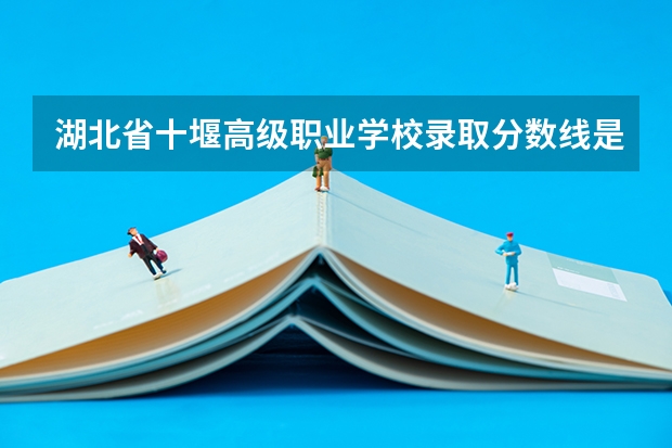 湖北省十堰高级职业学校录取分数线是多少?