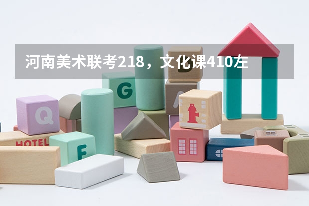 河南美术联考218，文化课410左右可上什么大学？