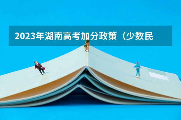 2023年湖南高考加分政策（少数民族高考加分政策）