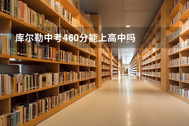 库尔勒中考460分能上高中吗