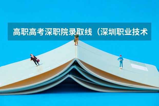 高职高考深职院录取线（深圳职业技术学院分数线）