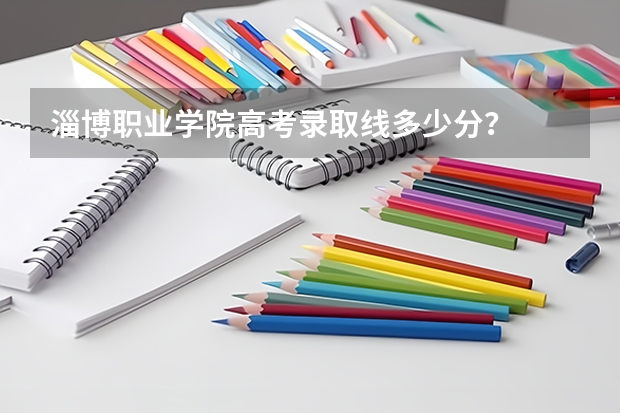 淄博职业学院高考录取线多少分？