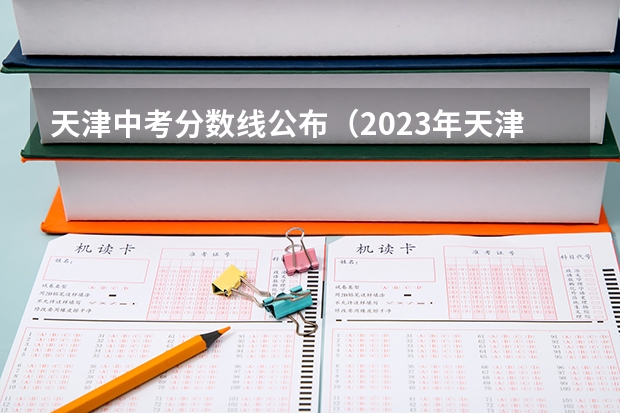 天津中考分数线公布（2023年天津中考分数线）