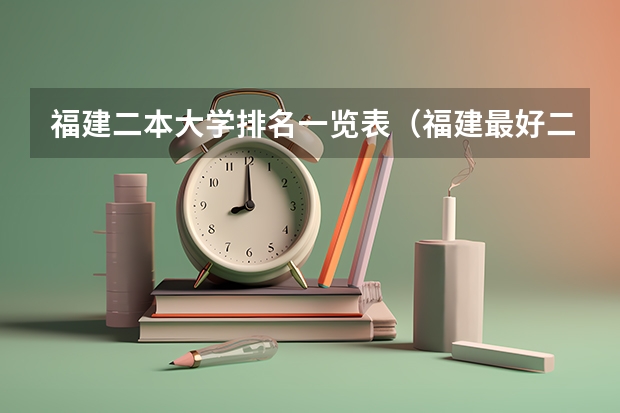 福建二本大学排名一览表（福建最好二本大学）
